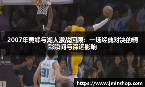 2007年黄蜂与湖人激战回顾：一场经典对决的精彩瞬间与深远影响