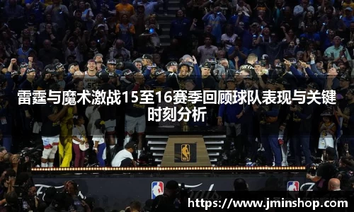 雷霆与魔术激战15至16赛季回顾球队表现与关键时刻分析
